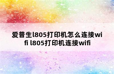 爱普生l805打印机怎么连接wifi l805打印机连接wifi